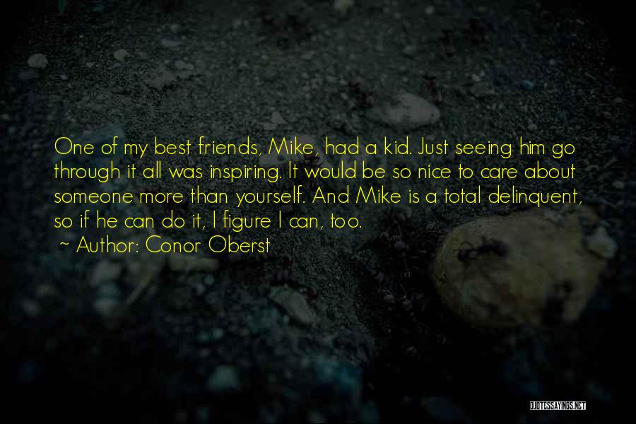 Conor Oberst Quotes: One Of My Best Friends, Mike, Had A Kid. Just Seeing Him Go Through It All Was Inspiring. It Would