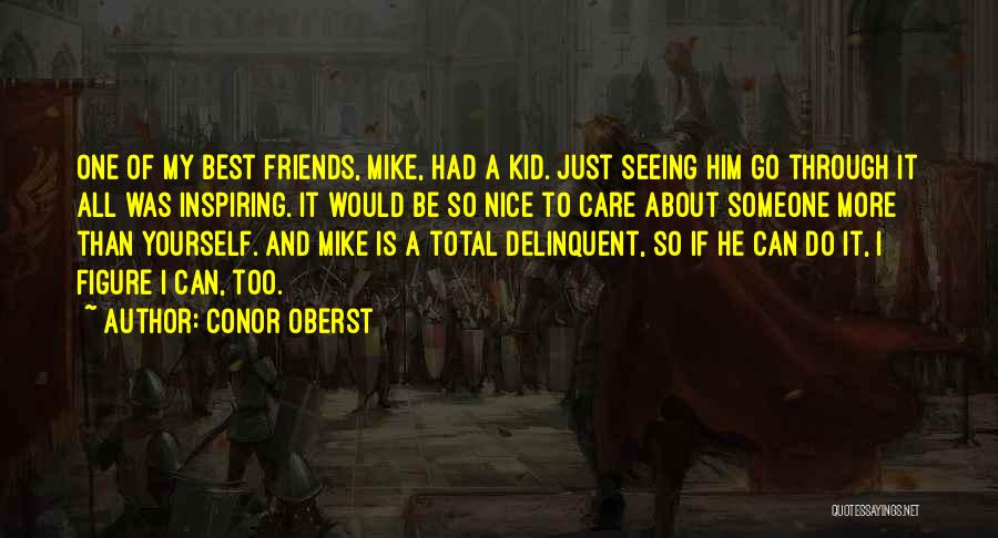 Conor Oberst Quotes: One Of My Best Friends, Mike, Had A Kid. Just Seeing Him Go Through It All Was Inspiring. It Would