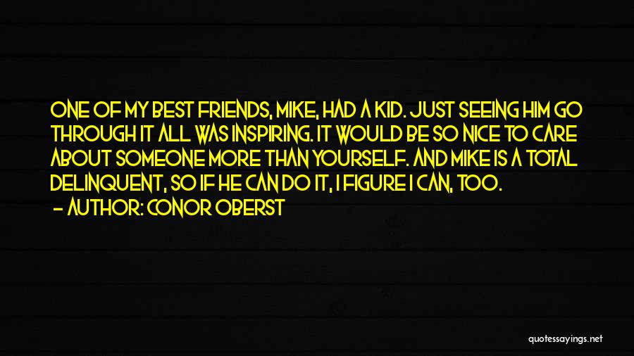 Conor Oberst Quotes: One Of My Best Friends, Mike, Had A Kid. Just Seeing Him Go Through It All Was Inspiring. It Would