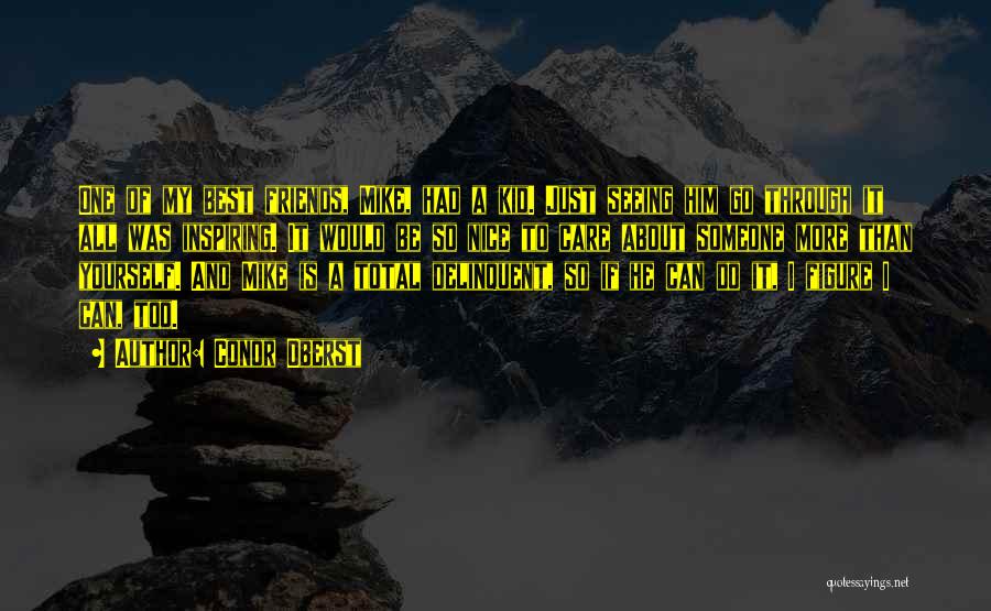 Conor Oberst Quotes: One Of My Best Friends, Mike, Had A Kid. Just Seeing Him Go Through It All Was Inspiring. It Would