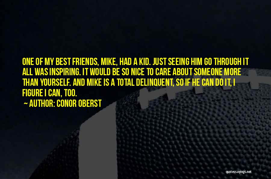 Conor Oberst Quotes: One Of My Best Friends, Mike, Had A Kid. Just Seeing Him Go Through It All Was Inspiring. It Would