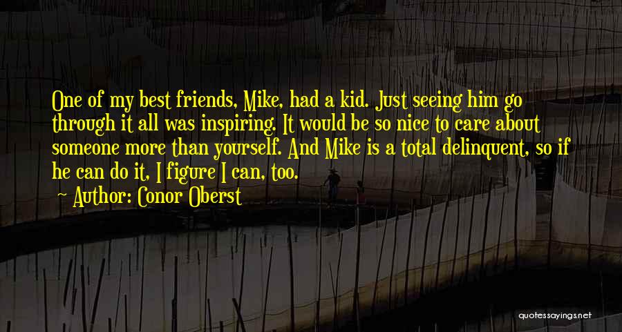 Conor Oberst Quotes: One Of My Best Friends, Mike, Had A Kid. Just Seeing Him Go Through It All Was Inspiring. It Would