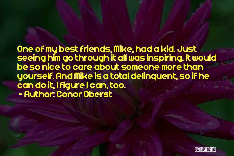 Conor Oberst Quotes: One Of My Best Friends, Mike, Had A Kid. Just Seeing Him Go Through It All Was Inspiring. It Would