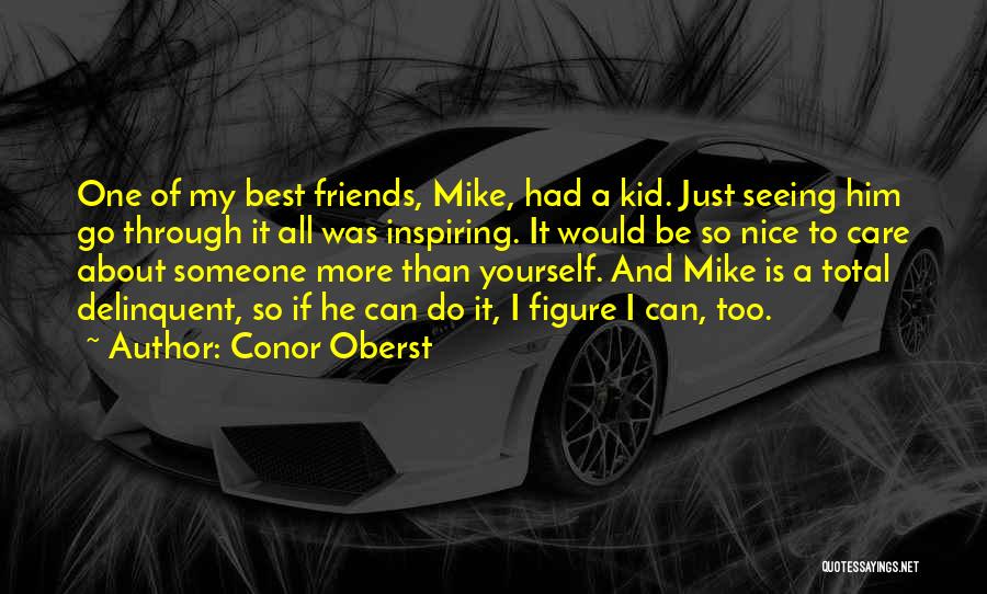 Conor Oberst Quotes: One Of My Best Friends, Mike, Had A Kid. Just Seeing Him Go Through It All Was Inspiring. It Would