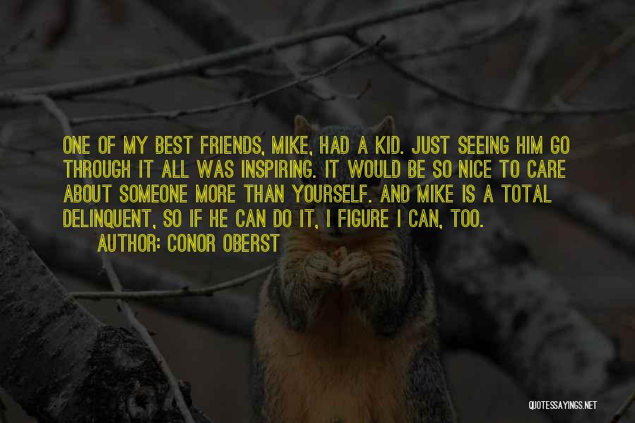 Conor Oberst Quotes: One Of My Best Friends, Mike, Had A Kid. Just Seeing Him Go Through It All Was Inspiring. It Would