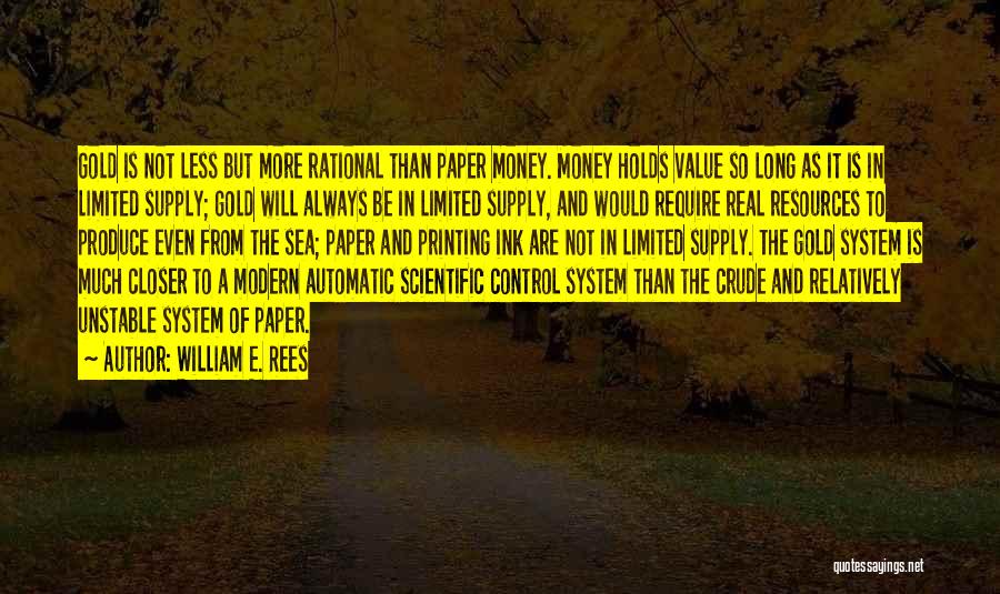 William E. Rees Quotes: Gold Is Not Less But More Rational Than Paper Money. Money Holds Value So Long As It Is In Limited