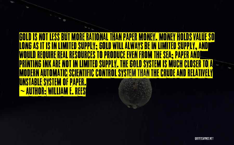 William E. Rees Quotes: Gold Is Not Less But More Rational Than Paper Money. Money Holds Value So Long As It Is In Limited