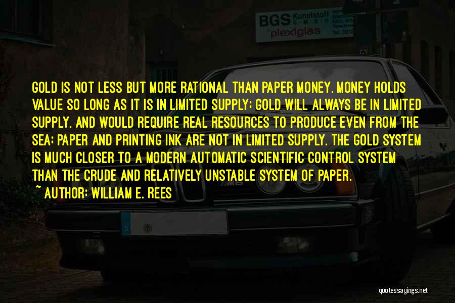William E. Rees Quotes: Gold Is Not Less But More Rational Than Paper Money. Money Holds Value So Long As It Is In Limited
