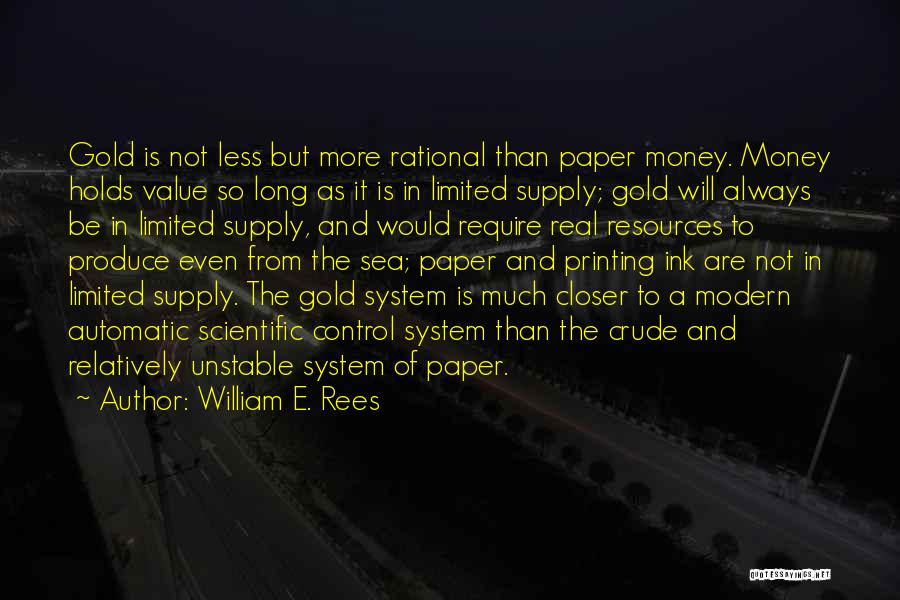 William E. Rees Quotes: Gold Is Not Less But More Rational Than Paper Money. Money Holds Value So Long As It Is In Limited