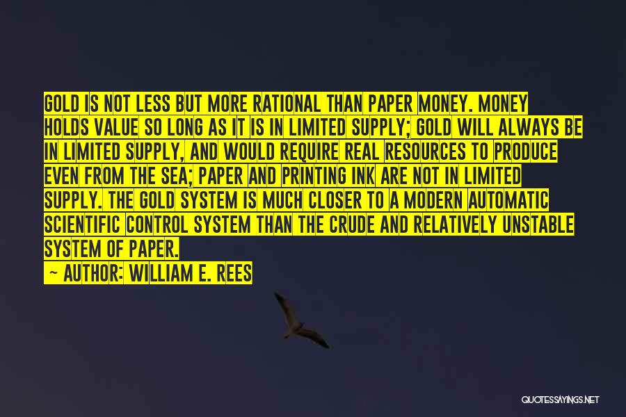 William E. Rees Quotes: Gold Is Not Less But More Rational Than Paper Money. Money Holds Value So Long As It Is In Limited