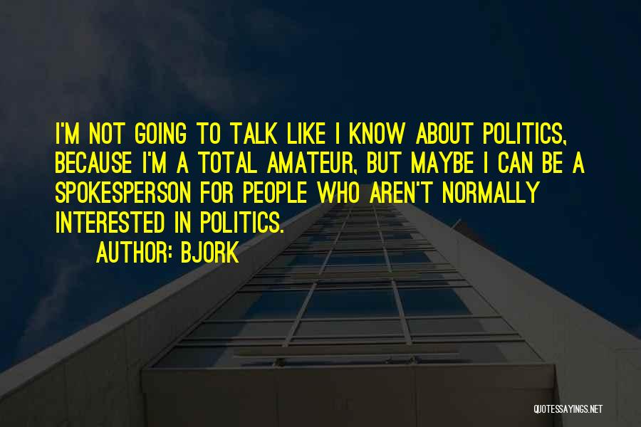 Bjork Quotes: I'm Not Going To Talk Like I Know About Politics, Because I'm A Total Amateur, But Maybe I Can Be