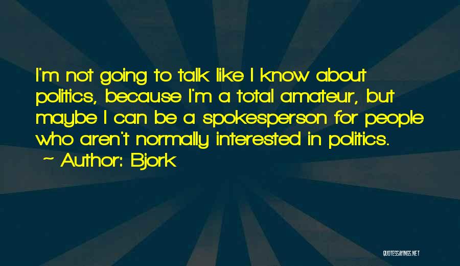 Bjork Quotes: I'm Not Going To Talk Like I Know About Politics, Because I'm A Total Amateur, But Maybe I Can Be