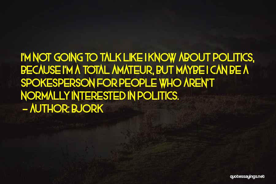 Bjork Quotes: I'm Not Going To Talk Like I Know About Politics, Because I'm A Total Amateur, But Maybe I Can Be