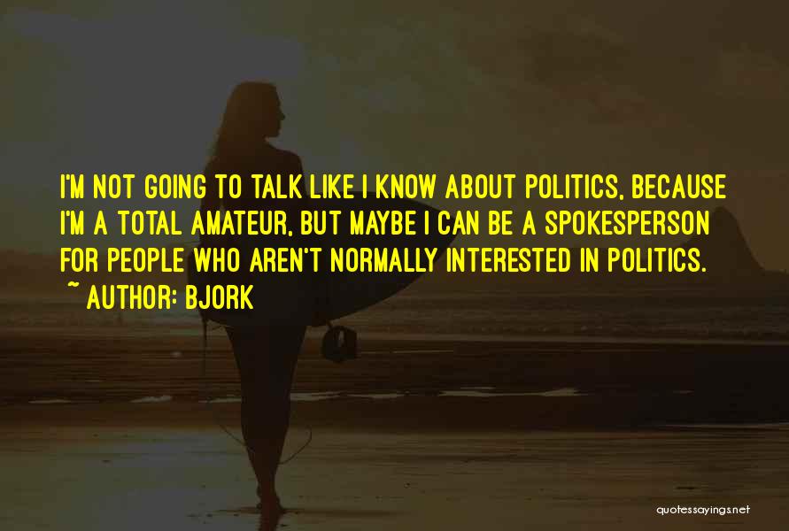Bjork Quotes: I'm Not Going To Talk Like I Know About Politics, Because I'm A Total Amateur, But Maybe I Can Be