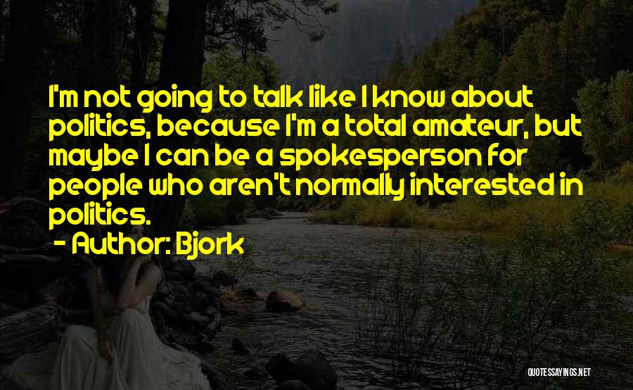Bjork Quotes: I'm Not Going To Talk Like I Know About Politics, Because I'm A Total Amateur, But Maybe I Can Be