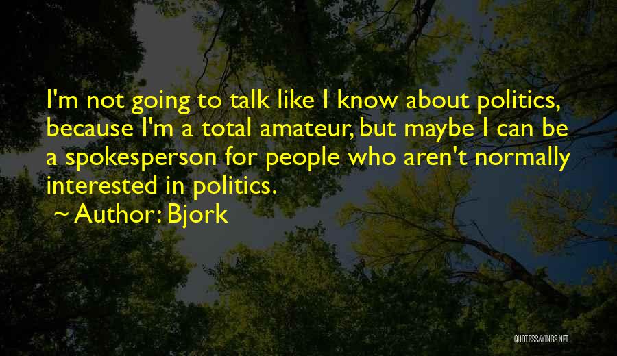 Bjork Quotes: I'm Not Going To Talk Like I Know About Politics, Because I'm A Total Amateur, But Maybe I Can Be
