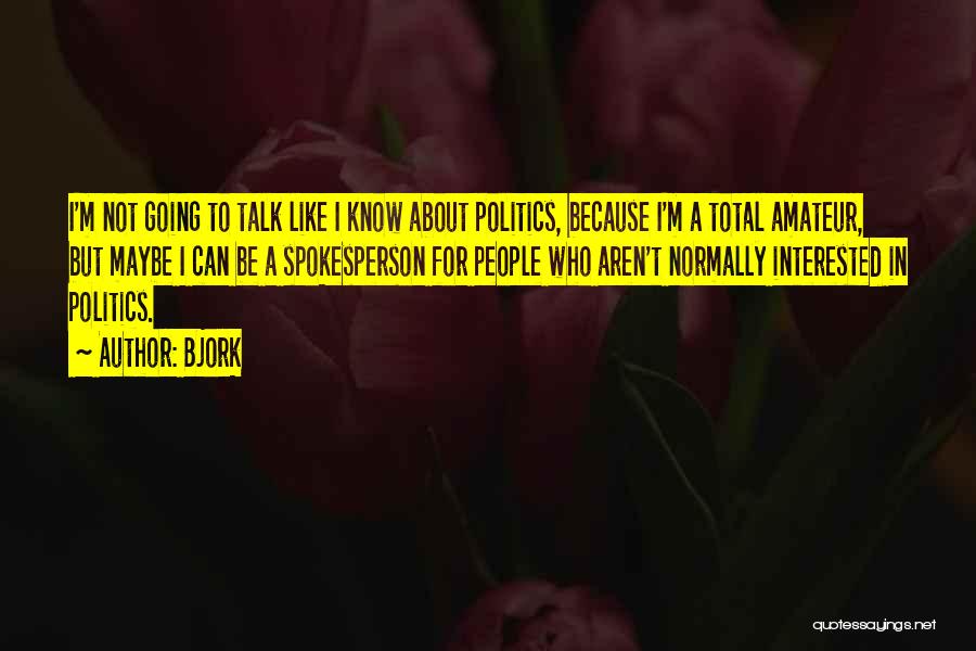 Bjork Quotes: I'm Not Going To Talk Like I Know About Politics, Because I'm A Total Amateur, But Maybe I Can Be