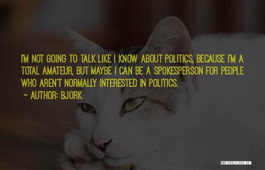 Bjork Quotes: I'm Not Going To Talk Like I Know About Politics, Because I'm A Total Amateur, But Maybe I Can Be