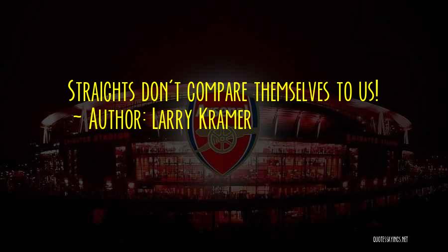 Larry Kramer Quotes: Straights Don't Compare Themselves To Us!