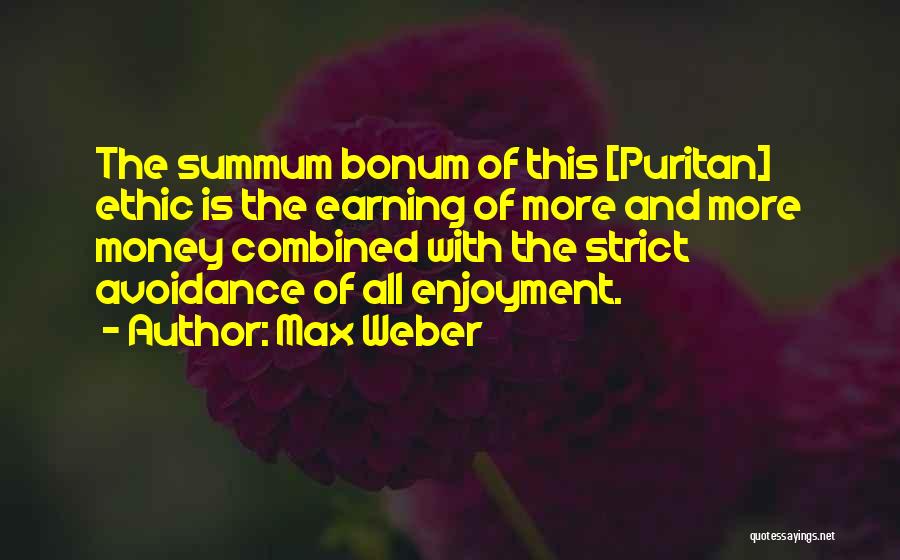 Max Weber Quotes: The Summum Bonum Of This [puritan] Ethic Is The Earning Of More And More Money Combined With The Strict Avoidance