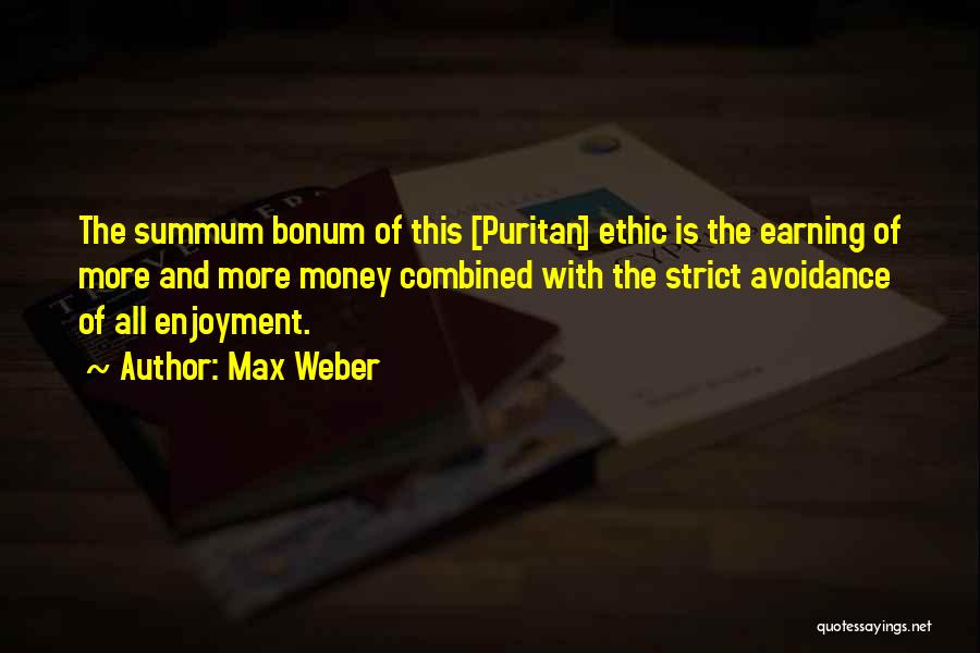 Max Weber Quotes: The Summum Bonum Of This [puritan] Ethic Is The Earning Of More And More Money Combined With The Strict Avoidance