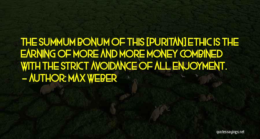 Max Weber Quotes: The Summum Bonum Of This [puritan] Ethic Is The Earning Of More And More Money Combined With The Strict Avoidance