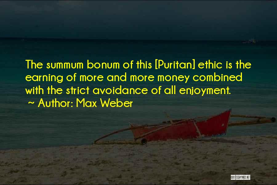 Max Weber Quotes: The Summum Bonum Of This [puritan] Ethic Is The Earning Of More And More Money Combined With The Strict Avoidance