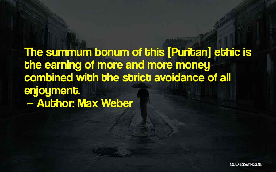 Max Weber Quotes: The Summum Bonum Of This [puritan] Ethic Is The Earning Of More And More Money Combined With The Strict Avoidance