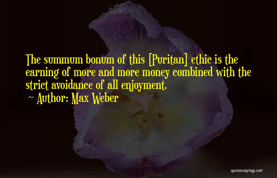 Max Weber Quotes: The Summum Bonum Of This [puritan] Ethic Is The Earning Of More And More Money Combined With The Strict Avoidance