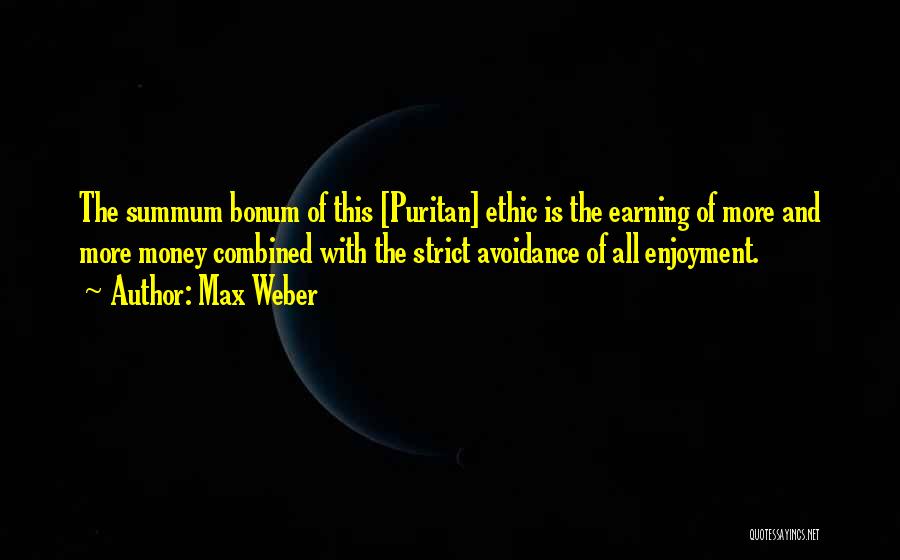 Max Weber Quotes: The Summum Bonum Of This [puritan] Ethic Is The Earning Of More And More Money Combined With The Strict Avoidance