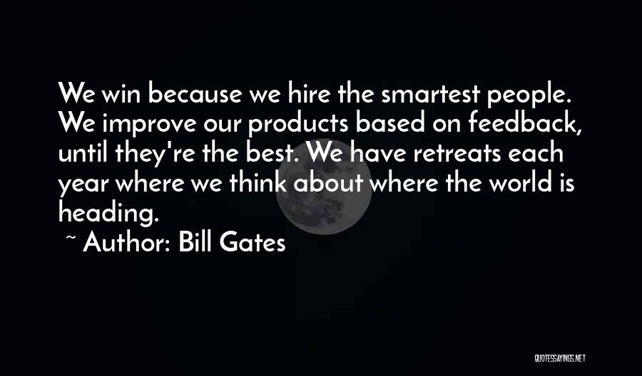 Bill Gates Quotes: We Win Because We Hire The Smartest People. We Improve Our Products Based On Feedback, Until They're The Best. We
