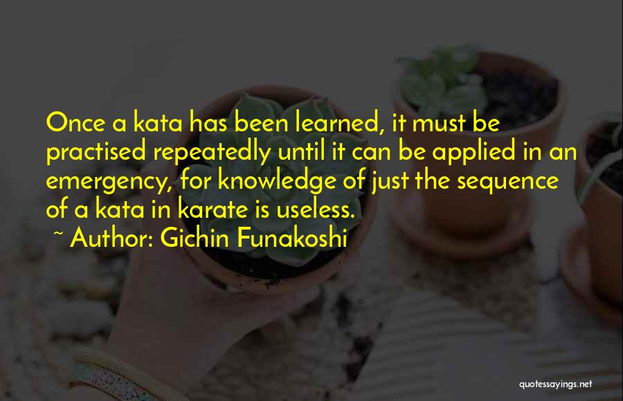 Gichin Funakoshi Quotes: Once A Kata Has Been Learned, It Must Be Practised Repeatedly Until It Can Be Applied In An Emergency, For