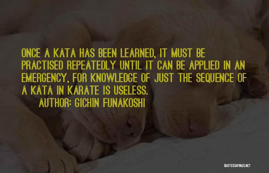 Gichin Funakoshi Quotes: Once A Kata Has Been Learned, It Must Be Practised Repeatedly Until It Can Be Applied In An Emergency, For