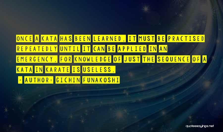 Gichin Funakoshi Quotes: Once A Kata Has Been Learned, It Must Be Practised Repeatedly Until It Can Be Applied In An Emergency, For