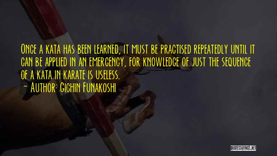 Gichin Funakoshi Quotes: Once A Kata Has Been Learned, It Must Be Practised Repeatedly Until It Can Be Applied In An Emergency, For