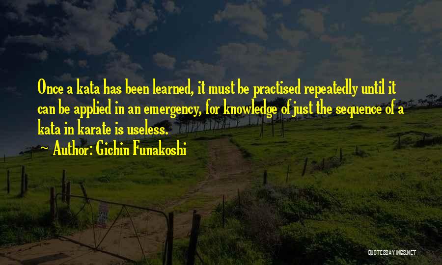 Gichin Funakoshi Quotes: Once A Kata Has Been Learned, It Must Be Practised Repeatedly Until It Can Be Applied In An Emergency, For