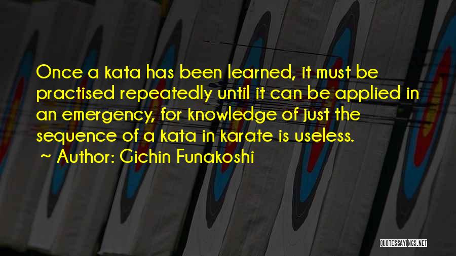 Gichin Funakoshi Quotes: Once A Kata Has Been Learned, It Must Be Practised Repeatedly Until It Can Be Applied In An Emergency, For