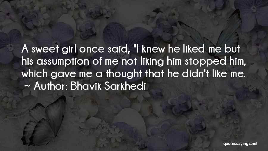 Bhavik Sarkhedi Quotes: A Sweet Girl Once Said, I Knew He Liked Me But His Assumption Of Me Not Liking Him Stopped Him,