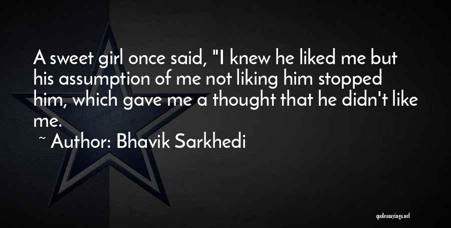 Bhavik Sarkhedi Quotes: A Sweet Girl Once Said, I Knew He Liked Me But His Assumption Of Me Not Liking Him Stopped Him,