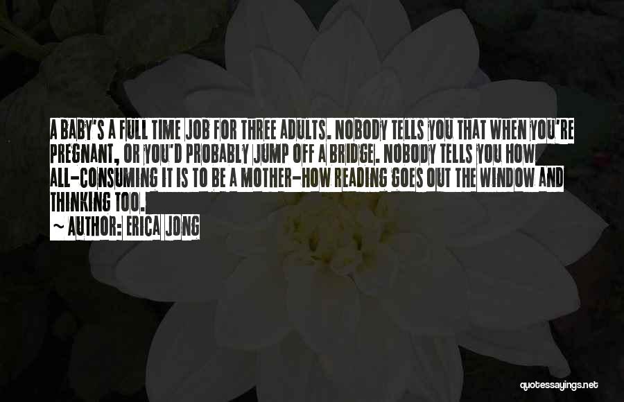 Erica Jong Quotes: A Baby's A Full Time Job For Three Adults. Nobody Tells You That When You're Pregnant, Or You'd Probably Jump