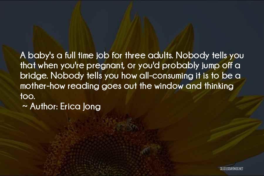 Erica Jong Quotes: A Baby's A Full Time Job For Three Adults. Nobody Tells You That When You're Pregnant, Or You'd Probably Jump