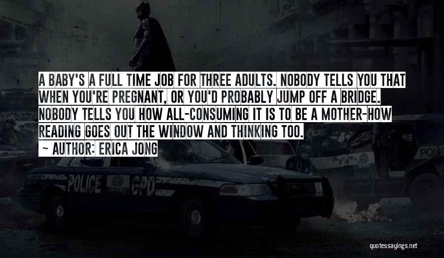 Erica Jong Quotes: A Baby's A Full Time Job For Three Adults. Nobody Tells You That When You're Pregnant, Or You'd Probably Jump