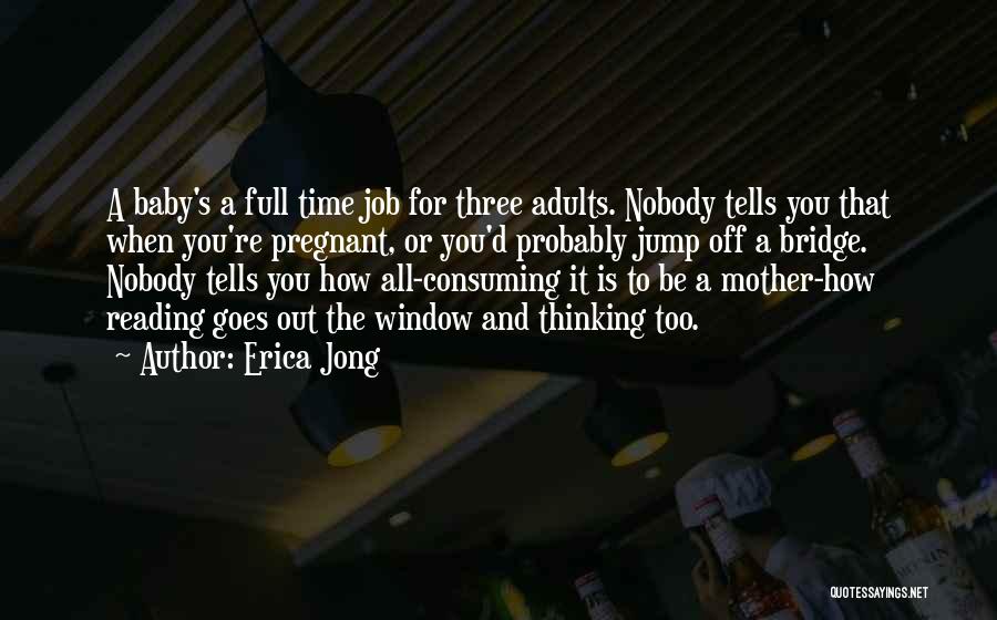 Erica Jong Quotes: A Baby's A Full Time Job For Three Adults. Nobody Tells You That When You're Pregnant, Or You'd Probably Jump