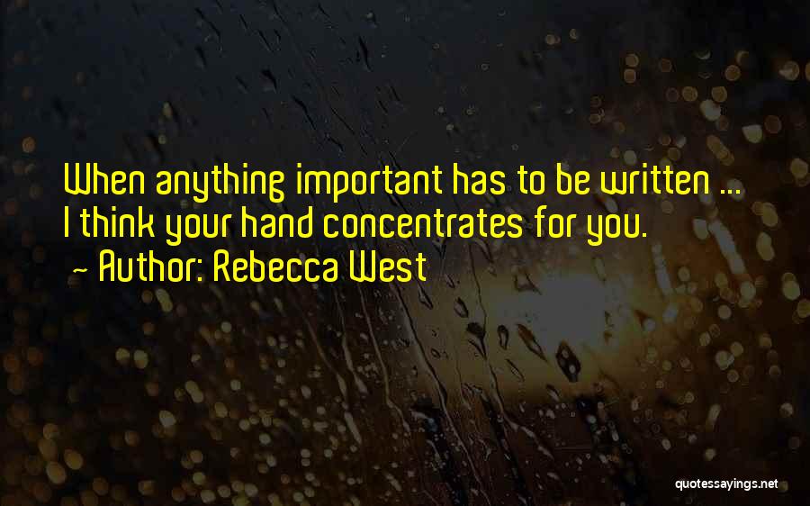 Rebecca West Quotes: When Anything Important Has To Be Written ... I Think Your Hand Concentrates For You.