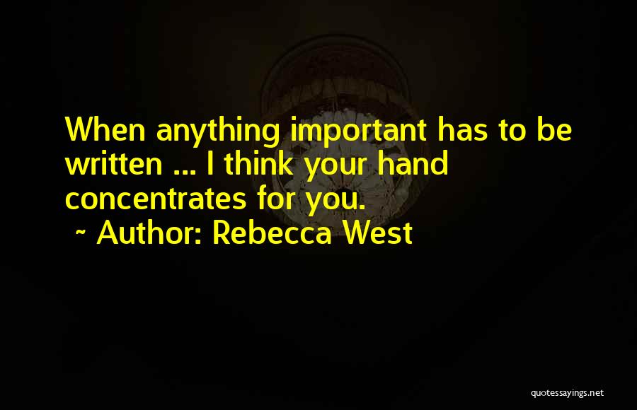Rebecca West Quotes: When Anything Important Has To Be Written ... I Think Your Hand Concentrates For You.