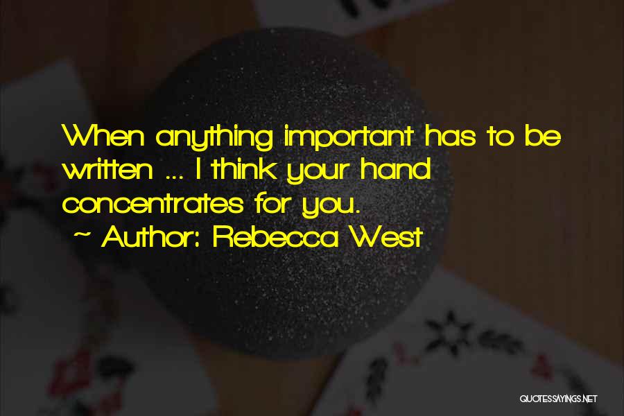 Rebecca West Quotes: When Anything Important Has To Be Written ... I Think Your Hand Concentrates For You.
