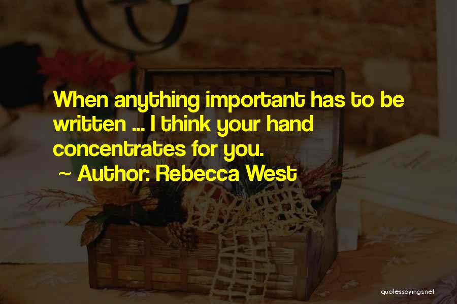Rebecca West Quotes: When Anything Important Has To Be Written ... I Think Your Hand Concentrates For You.