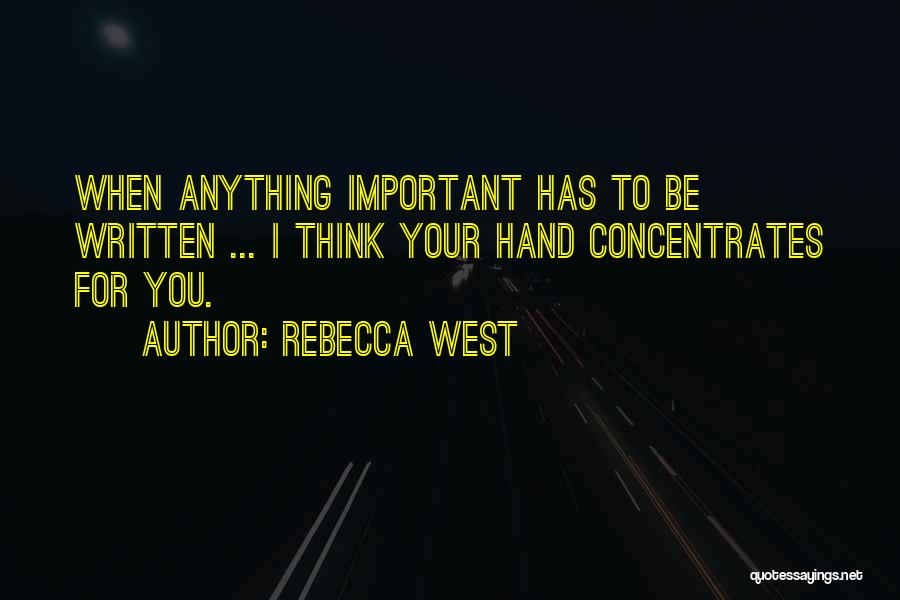Rebecca West Quotes: When Anything Important Has To Be Written ... I Think Your Hand Concentrates For You.