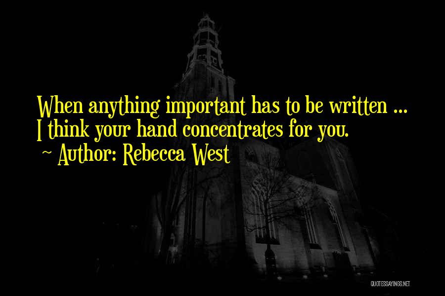 Rebecca West Quotes: When Anything Important Has To Be Written ... I Think Your Hand Concentrates For You.