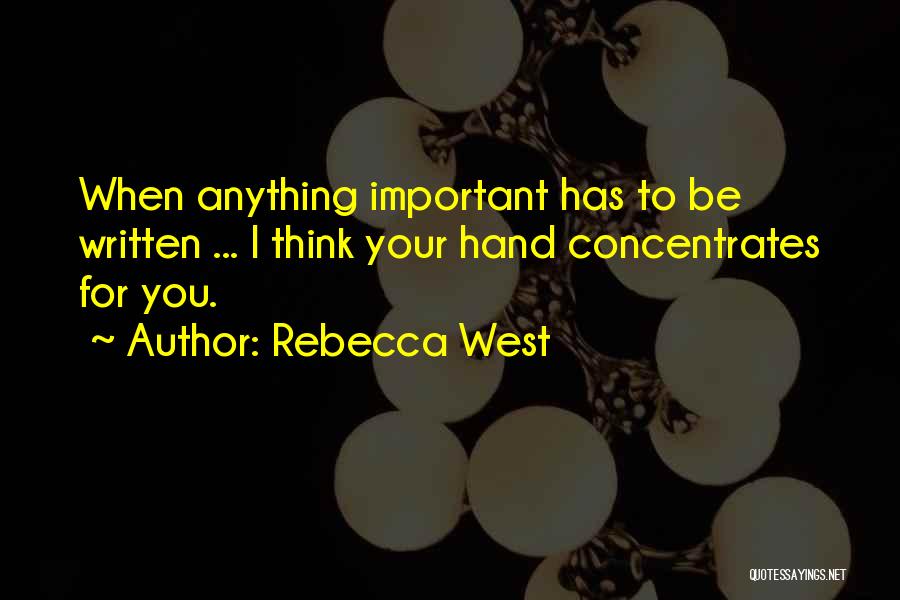 Rebecca West Quotes: When Anything Important Has To Be Written ... I Think Your Hand Concentrates For You.